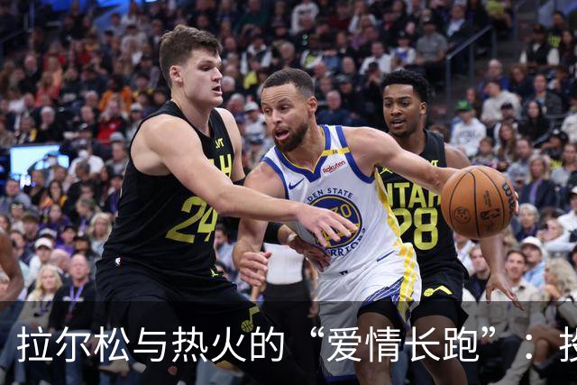 拉尔松与热火的“爱情长跑”：投资总是值得的！
